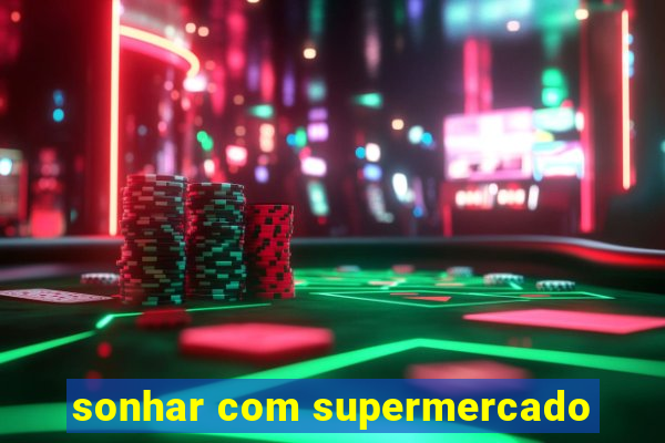 sonhar com supermercado